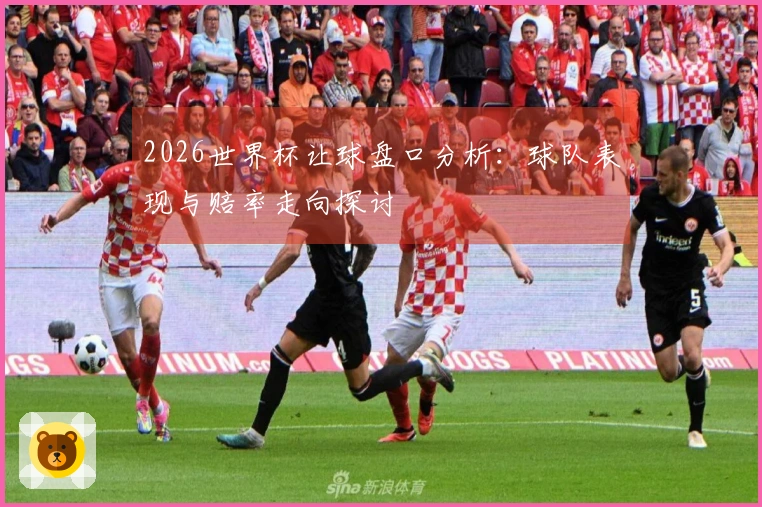 2026世界杯让球盘口分析：球队表现与赔率走向探讨