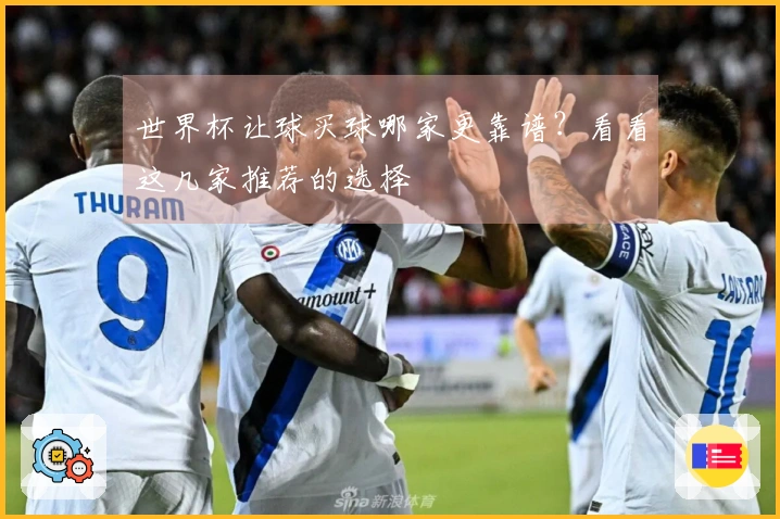 世界杯让球买球哪家更靠谱？看看这几家推荐的选择