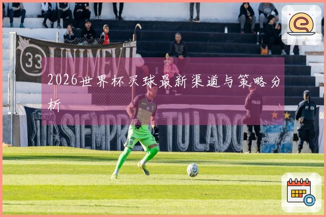 2026世界杯买球最新渠道与策略分析
