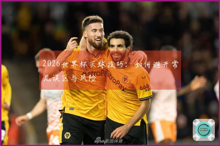 2026世界杯买球技巧：如何避开常见误区与风险