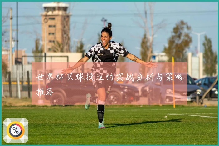 世界杯买球投注的实战分析与策略推荐